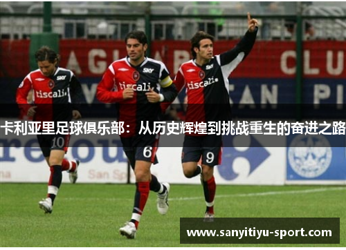 卡利亚里足球俱乐部：从历史辉煌到挑战重生的奋进之路