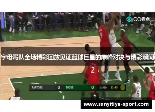 字母哥队全场精彩回放见证篮球巨星的巅峰对决与精彩瞬间