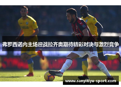 弗罗西诺内主场迎战拉齐奥期待精彩对决与激烈竞争