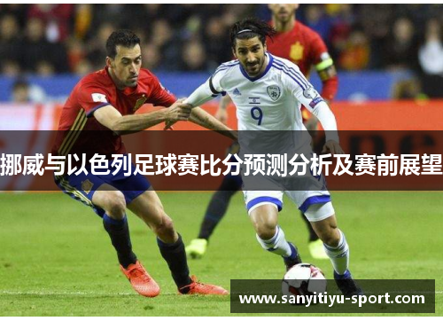 挪威与以色列足球赛比分预测分析及赛前展望