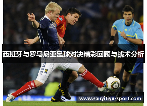西班牙与罗马尼亚足球对决精彩回顾与战术分析