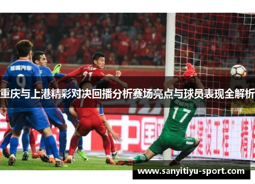 重庆与上港精彩对决回播分析赛场亮点与球员表现全解析