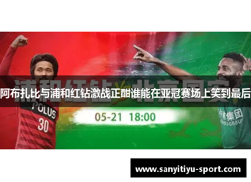 阿布扎比与浦和红钻激战正酣谁能在亚冠赛场上笑到最后