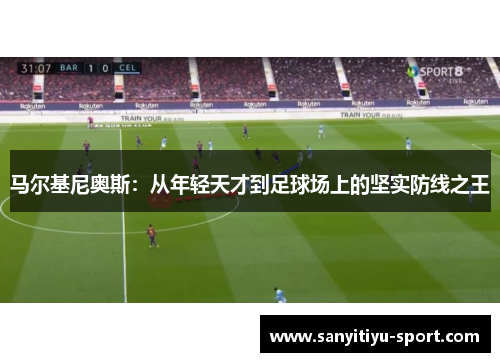马尔基尼奥斯：从年轻天才到足球场上的坚实防线之王