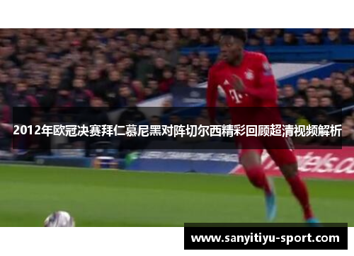 2012年欧冠决赛拜仁慕尼黑对阵切尔西精彩回顾超清视频解析